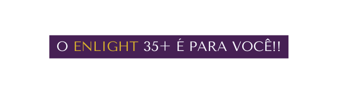 O ENLIGHT 35 É PARA VOCÊ